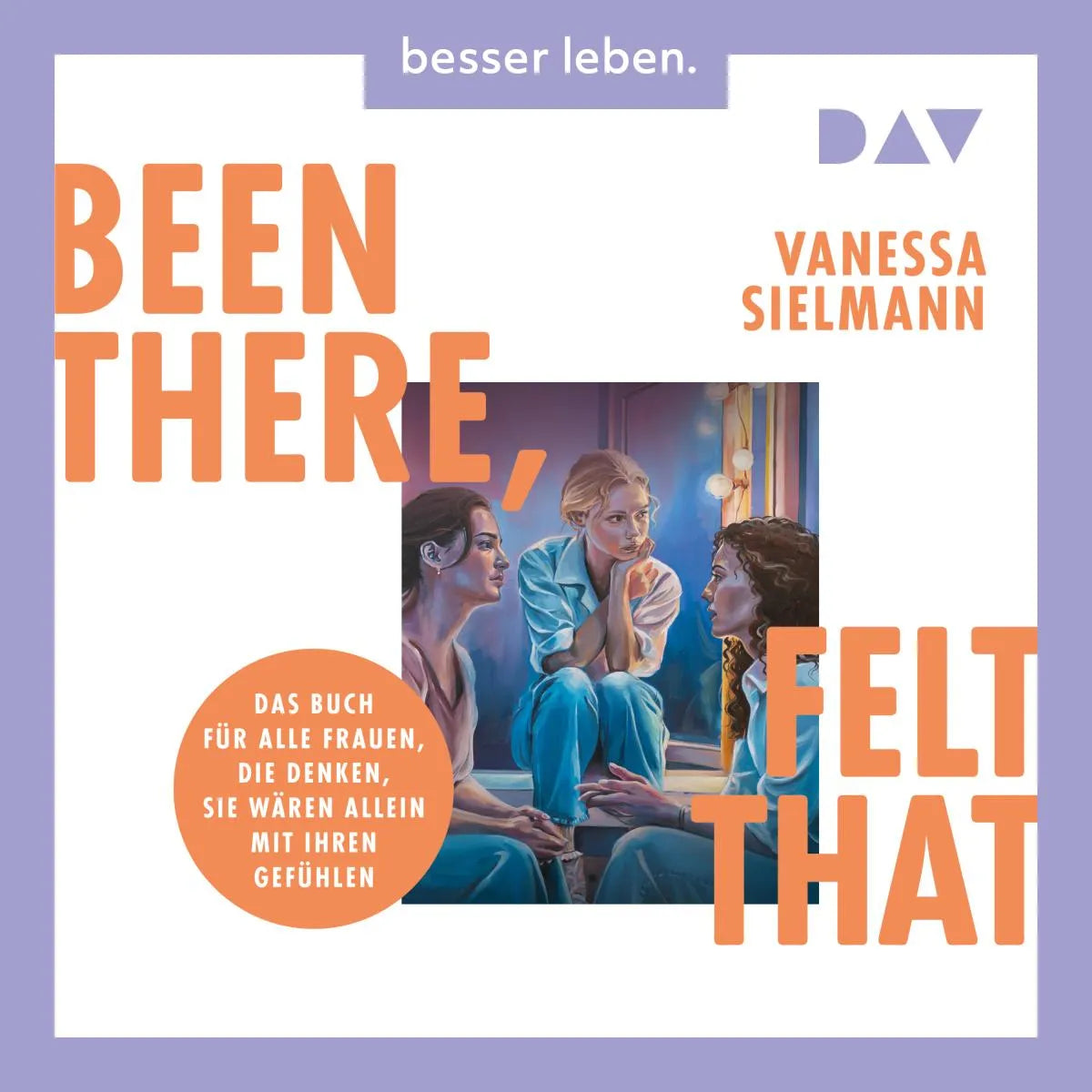 Cover: Been there, felt that. Das Buch für alle Frauen, die denken, sie wären allein mit ihren Gefühlen (Hörbuch Download) von Vanessa Sielmann