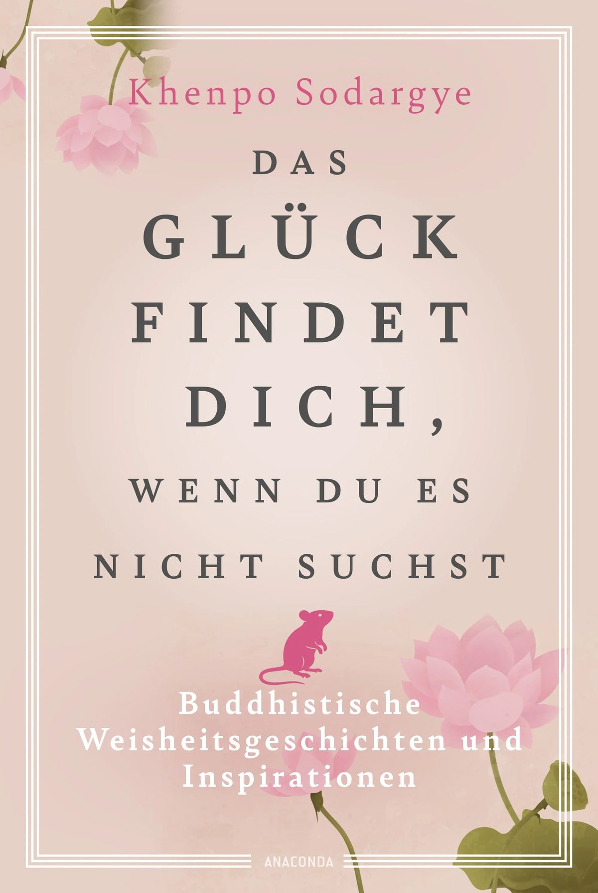 Cover: Das Glück findet dich, wenn du es nicht suchst (Hardcover) von Khenpo Sodargye