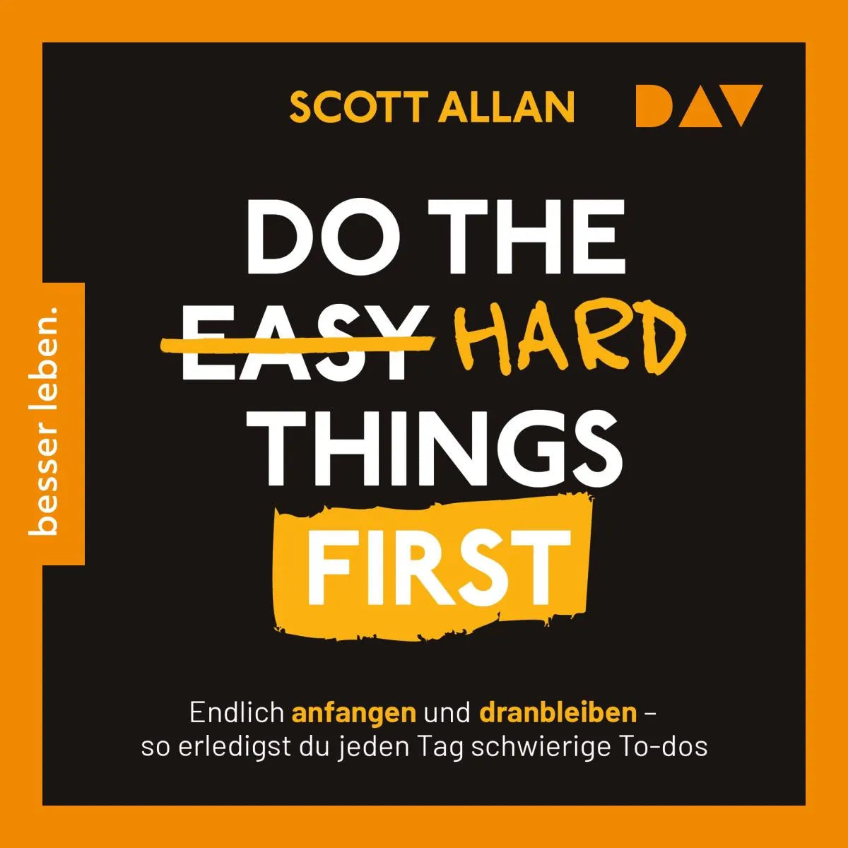 Cover: Do the Hard Things First. Endlich anfangen und dranbleiben - So erledigst du jeden Tag schwierige To-dos (Hörbuch Download) von Scott Allan