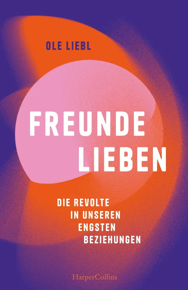 Cover: Freunde lieben. Die Revolte in unseren engsten Beziehungen (E-Book) von Ole Liebl