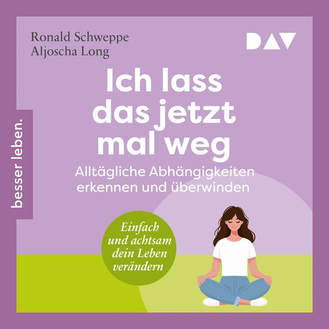 Ich lass das jetzt mal weg. Alltägliche Abhängigkeiten erkennen und überwinden - Einfach und achtsam dein Leben verändern