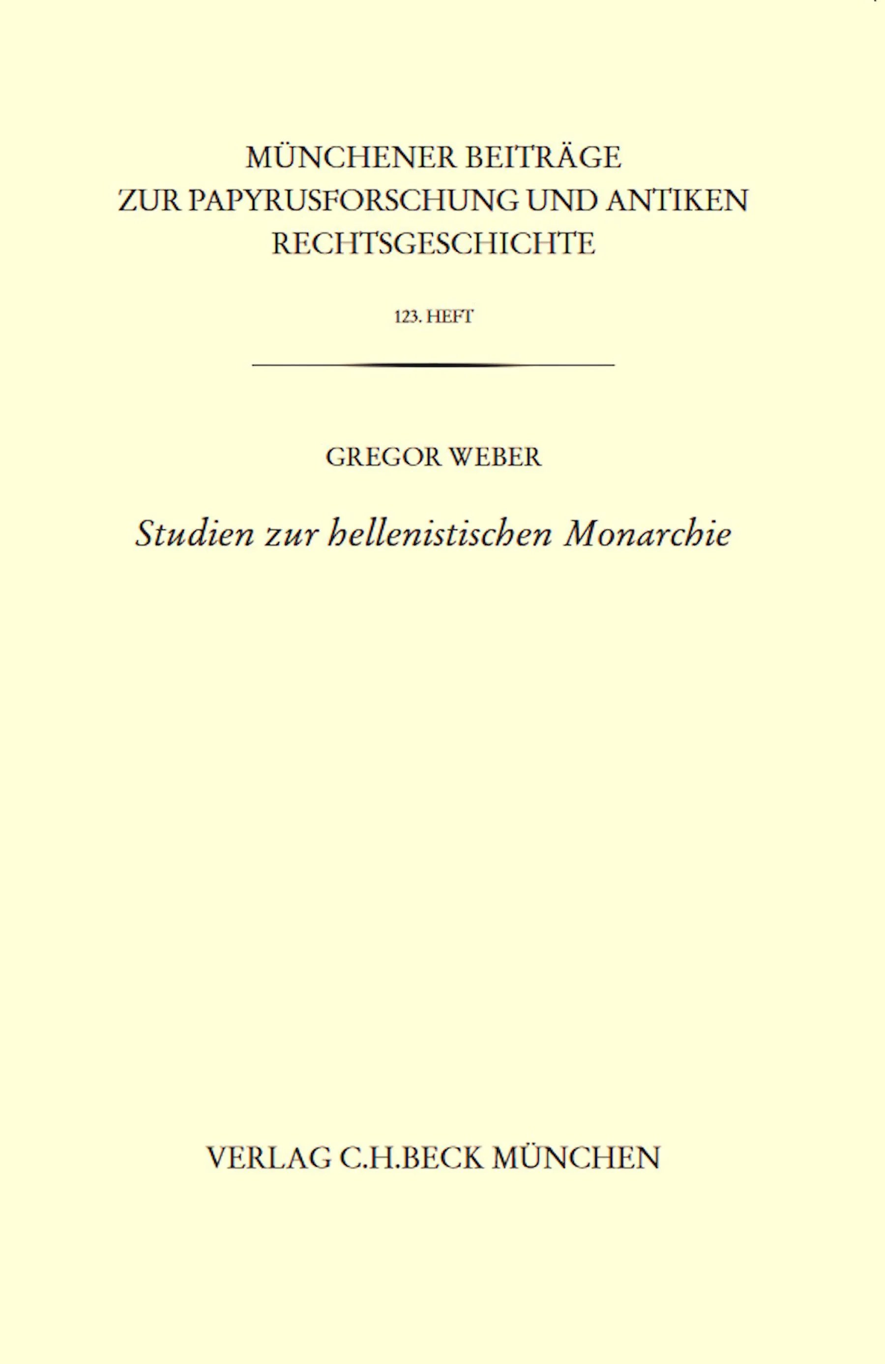 Cover: Münchener Beiträge zur Papyrusforschung und antiken Rechtsgeschichte / Münchener Beiträge zur Papyrusforschung Heft 123: Studien zur hellenistischen Monarchie (Taschenbuch) von Gregor Weber