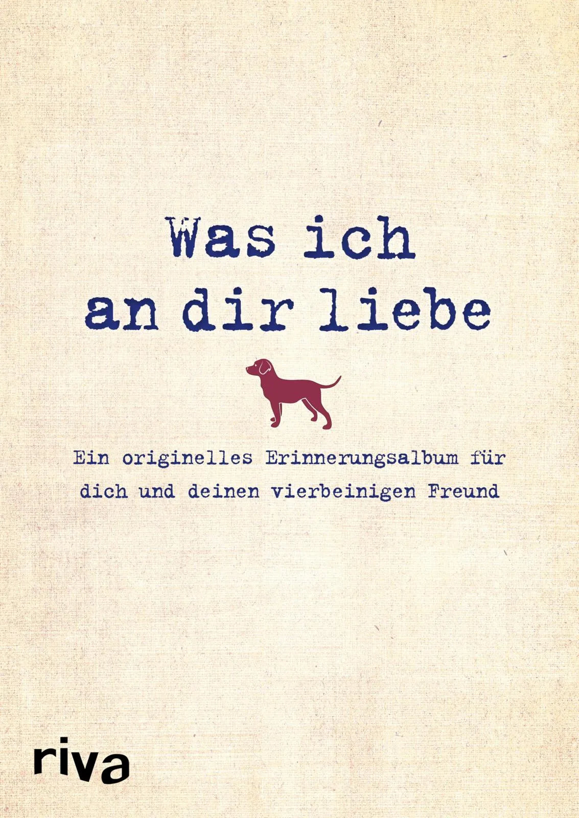 Cover: Was ich an dir liebe – Ein originelles Erinnerungsalbum für dich und deinen vierbeinigen Freund (Hardcover) von Alexandra Reinwarth