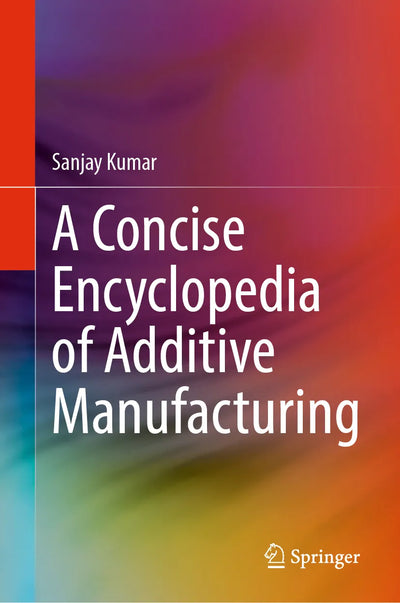 A Concise Encyclopedia of Additive Manufacturing