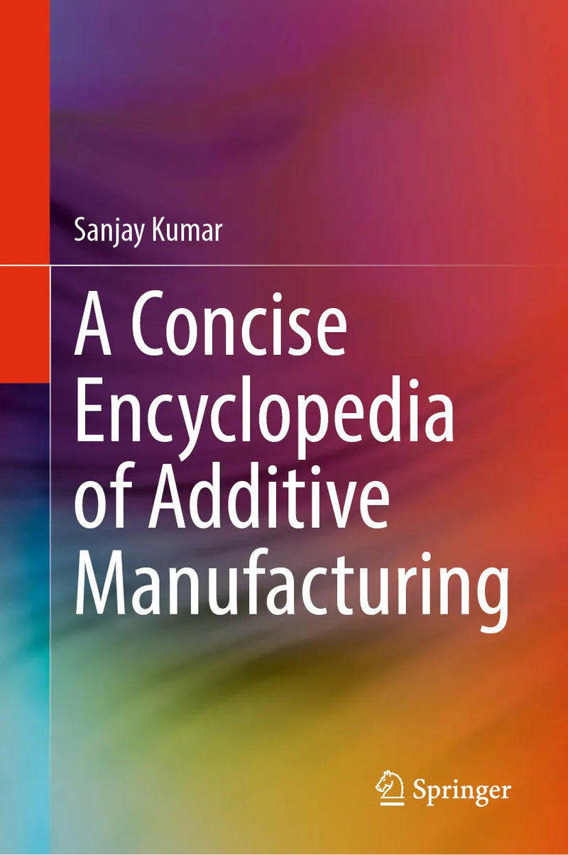 A Concise Encyclopedia of Additive Manufacturing