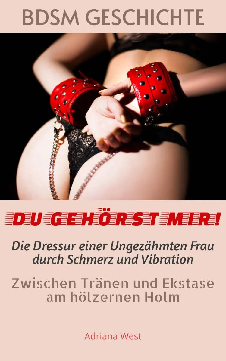 Cover: BDSM Geschichte: "DU GEHÖRST MIR!" Die Dressur einer Ungezähmten Frau durch Schmerz und Vibration (E-Book) von Adriana West