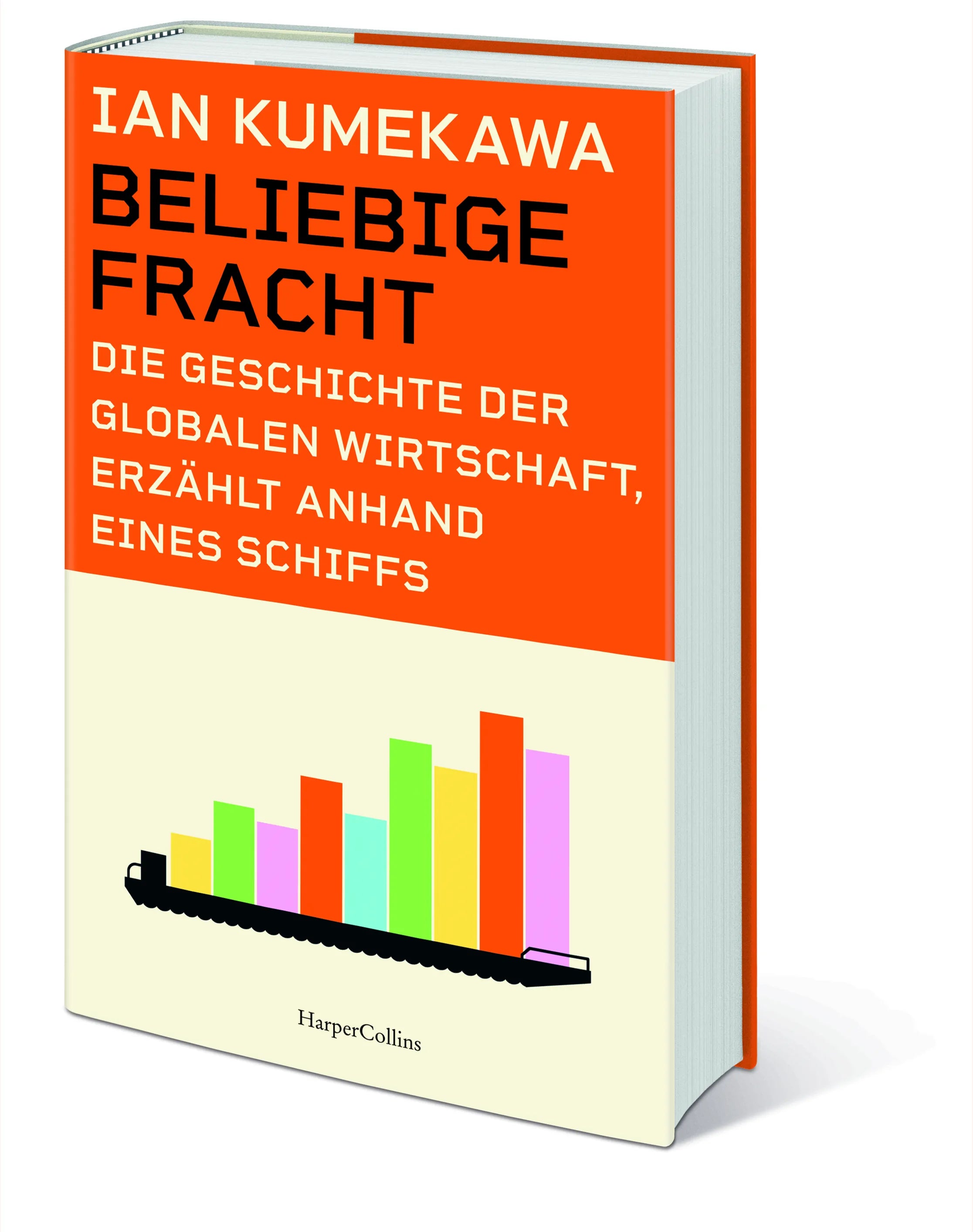 Ian Kumekawa - Beliebige Fracht. Die Geschichte der globalen Wirtschaft, erzählt anhand eines Schiffs