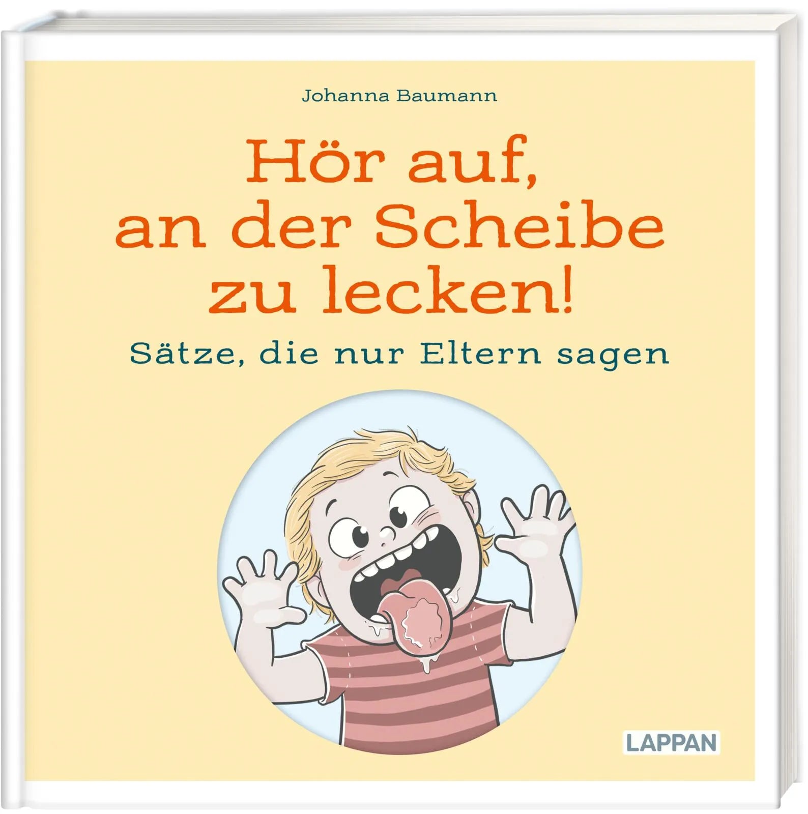 Buchcover von 'Hör auf, an der Scheibe zu lecken! Sätze, die nur Eltern sagen' - Gebundene Ausgabe von Johanna Baumann