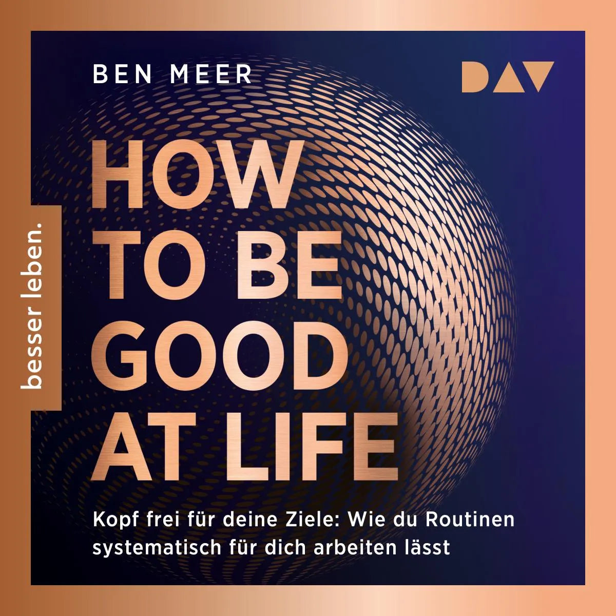 Cover: How to Be Good at Life. Kopf frei für deine Ziele: Wie du Routinen systematisch für dich arbeiten lässt (Hörbuch Download) von Ben Meer