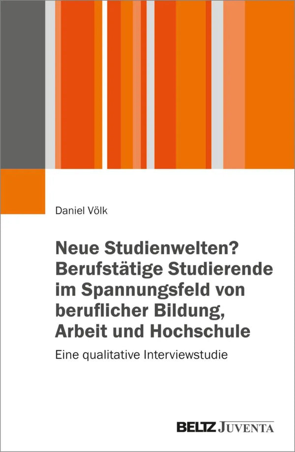 Neue Studienwelten? Berufstätige Studierende im Spannungsfeld von beruflicher Bildung, Arbeit und Hochschule
