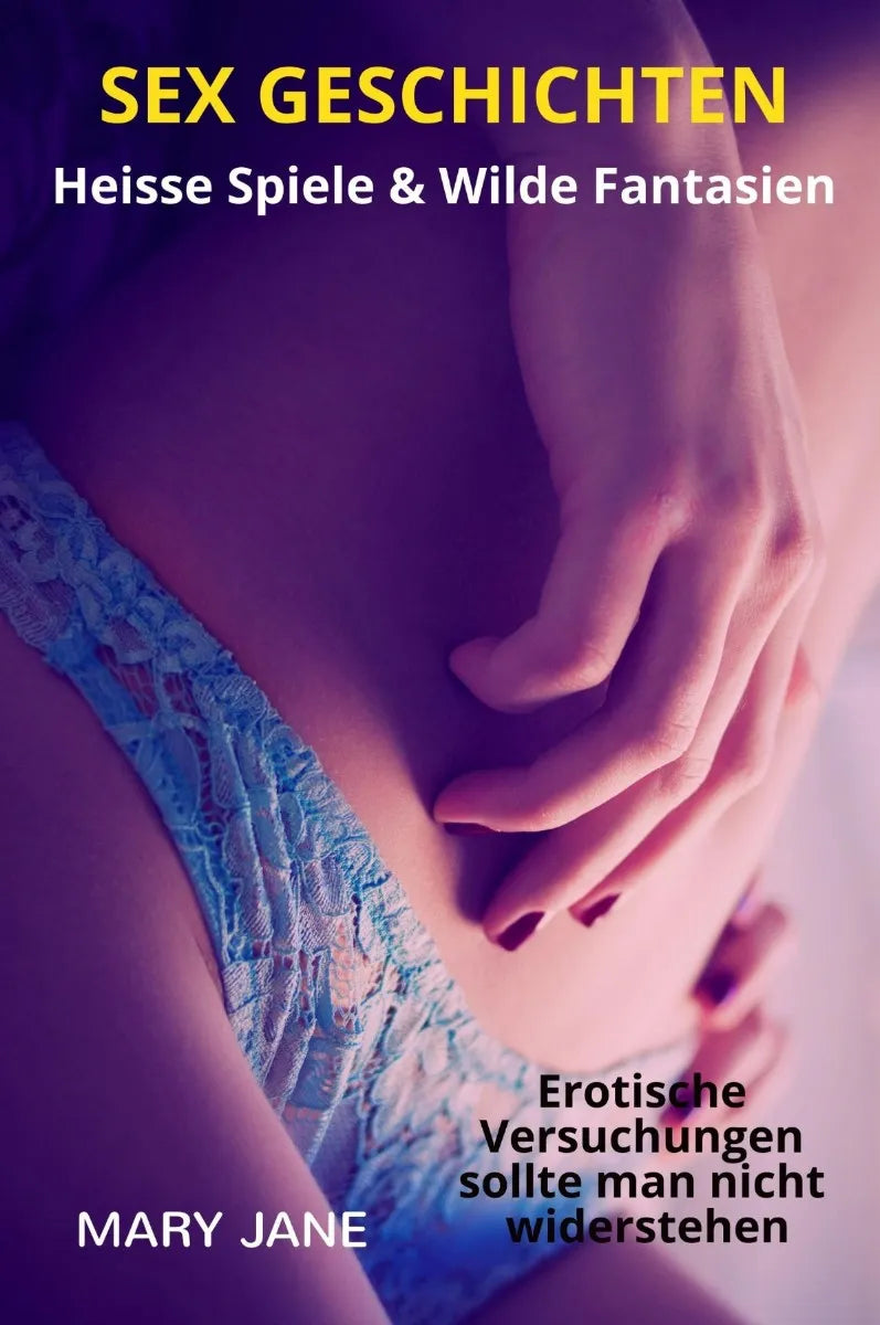 SEX GESCHICHTEN: Heisse Spiele & Wilde Fantasien | Erotische Versuchungen sollte man nicht widerstehen