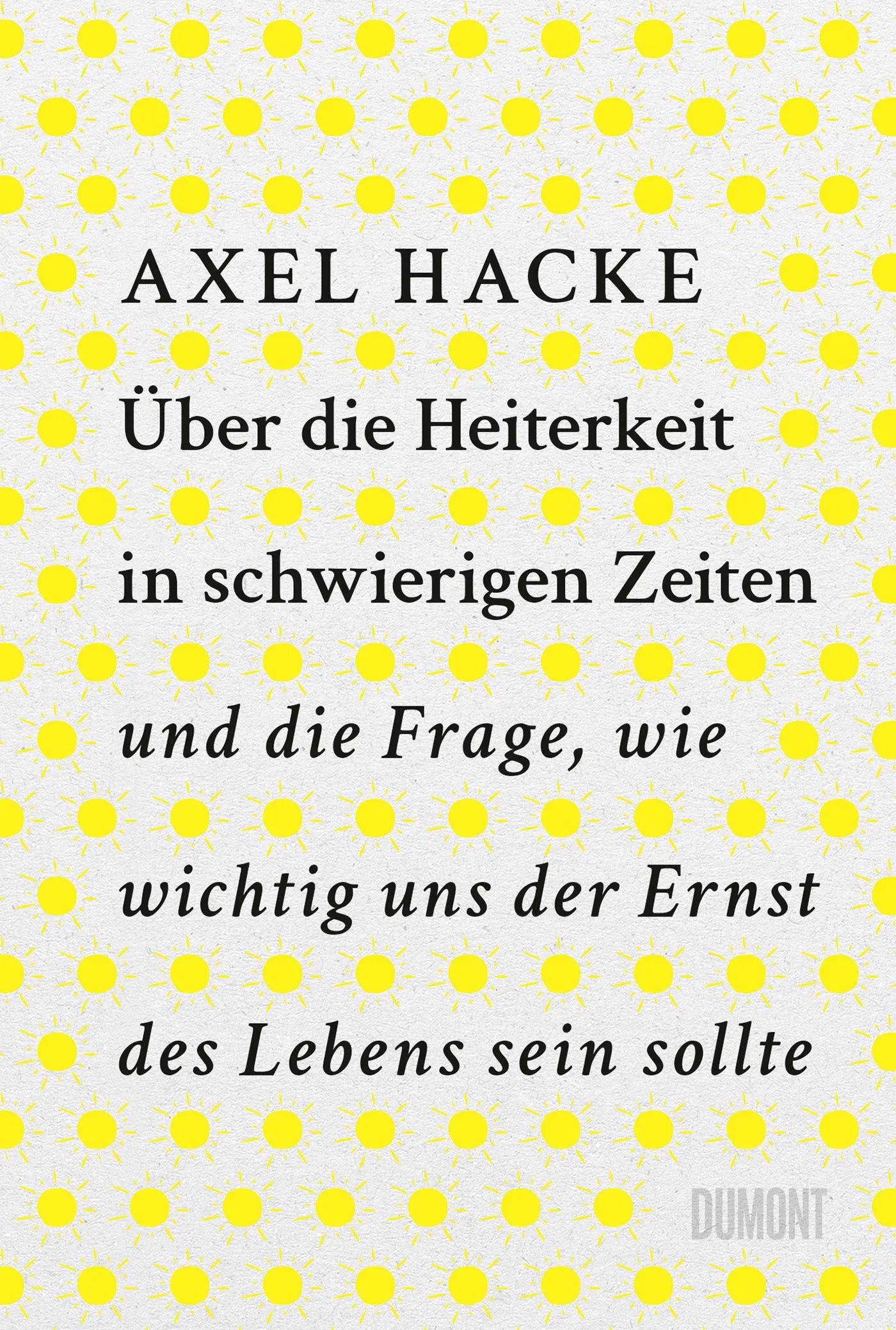 Cover: Über die Heiterkeit in schwierigen Zeiten und die Frage, wie wichtig uns der Ernst des Lebens sein sollte (E-Book) von Axel Hacke